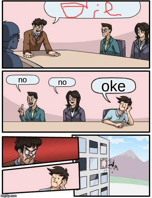 Boardroom Meeting Suggestion Meme | no; no; oke | image tagged in memes,boardroom meeting suggestion | made w/ Imgflip meme maker