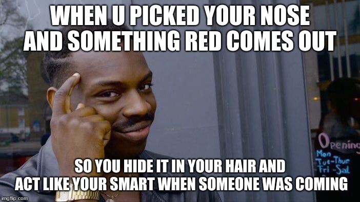 Roll Safe Think About It Meme | WHEN U PICKED YOUR NOSE AND SOMETHING RED COMES OUT; SO YOU HIDE IT IN YOUR HAIR AND ACT LIKE YOUR SMART WHEN SOMEONE WAS COMING | image tagged in memes,roll safe think about it | made w/ Imgflip meme maker