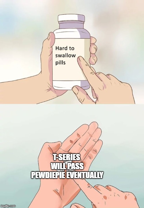 Hard To Swallow Pills Meme | T-SERIES WILL PASS PEWDIEPIE EVENTUALLY | image tagged in memes,hard to swallow pills | made w/ Imgflip meme maker