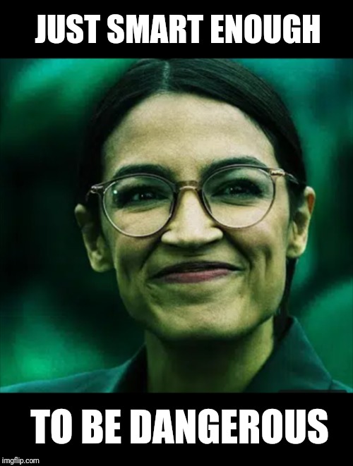 Idiot Dictator | JUST SMART ENOUGH; TO BE DANGEROUS | image tagged in new,alexandria ocasio-cortez,dumbass | made w/ Imgflip meme maker
