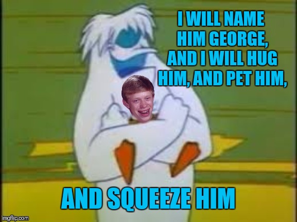 Looney Tunes Week, March 4th-8th (A 44colt event) | I WILL NAME HIM GEORGE, AND I WILL HUG HIM, AND PET HIM, AND SQUEEZE HIM | image tagged in memes,i will name him george,looney tunes,looney tunes ween,44colt,bad luck brian | made w/ Imgflip meme maker
