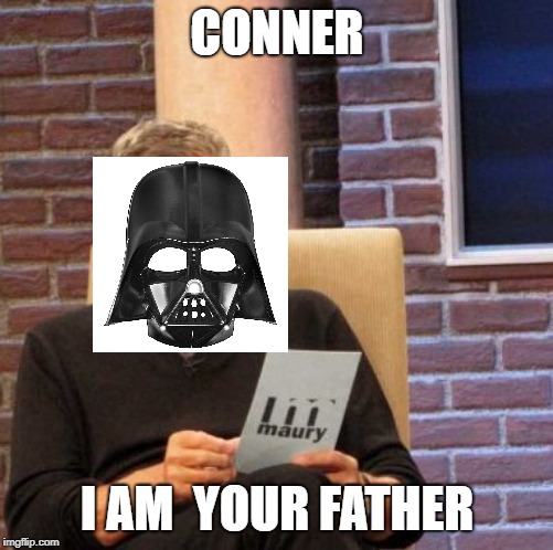 Maury Lie Detector | CONNER; I AM  YOUR FATHER | image tagged in memes,maury lie detector | made w/ Imgflip meme maker