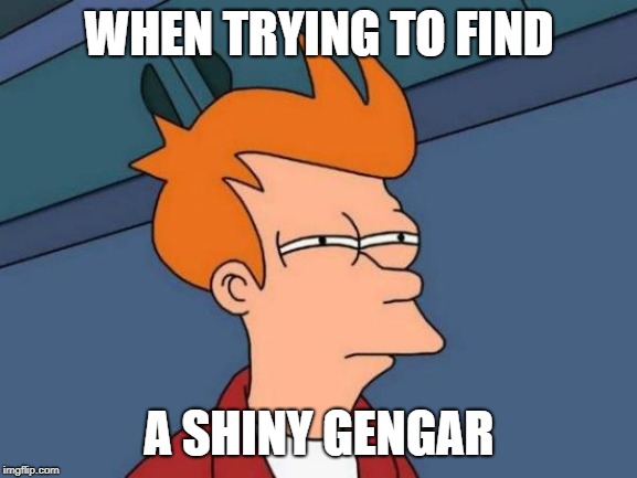 Futurama Fry Meme | WHEN TRYING TO FIND; A SHINY GENGAR | image tagged in memes,futurama fry | made w/ Imgflip meme maker