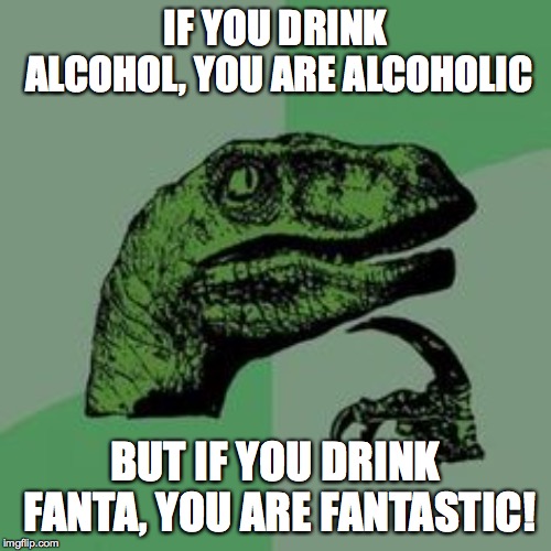 Time raptor  | IF YOU DRINK ALCOHOL, YOU ARE ALCOHOLIC; BUT IF YOU DRINK FANTA, YOU ARE FANTASTIC! | image tagged in time raptor | made w/ Imgflip meme maker