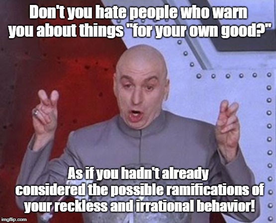Yeah, I Hate That | Don't you hate people who warn you about things "for your own good?"; As if you hadn't already considered the possible ramifications of your reckless and irrational behavior! | image tagged in memes,dr evil laser,mind your own business | made w/ Imgflip meme maker