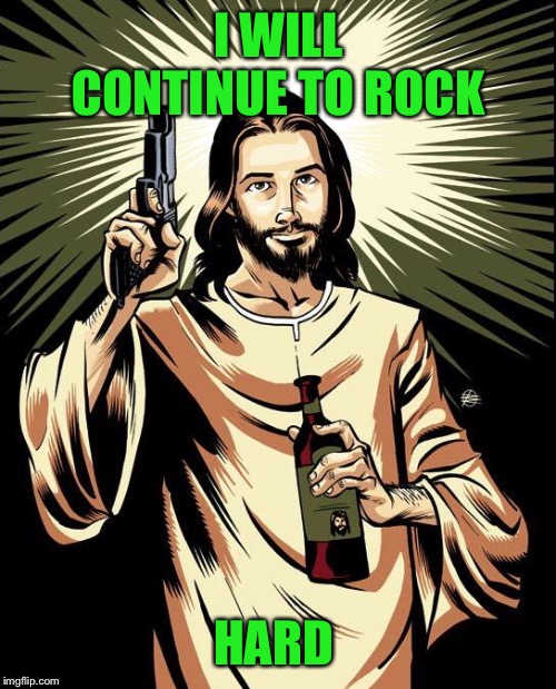 Ghetto Jesus Meme | I WILL CONTINUE TO ROCK HARD | image tagged in memes,ghetto jesus | made w/ Imgflip meme maker