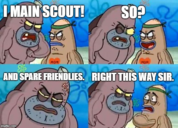 How Tough Are You Meme | SO? I MAIN SCOUT! AND SPARE FRIENDLIES. RIGHT THIS WAY SIR. | image tagged in memes,how tough are you | made w/ Imgflip meme maker
