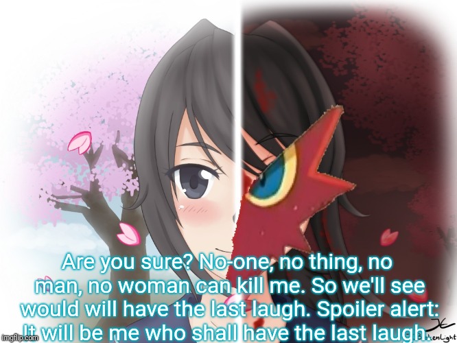 Yandere Blaziken | Are you sure? No-one, no thing, no man, no woman can kill me. So we'll see would will have the last laugh. Spoiler alert: It will be me who  | image tagged in yandere blaziken | made w/ Imgflip meme maker
