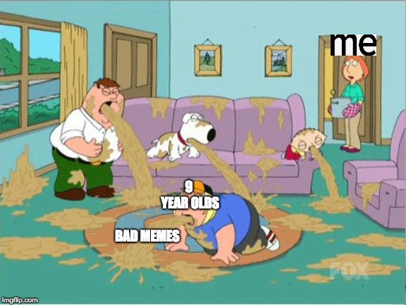 Family Guy Puke | 9 YEAR OLDS; BAD MEMES | image tagged in family guy puke | made w/ Imgflip meme maker