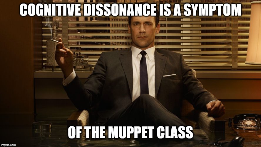 MadMen | COGNITIVE DISSONANCE IS A SYMPTOM OF THE MUPPET CLASS | image tagged in madmen | made w/ Imgflip meme maker