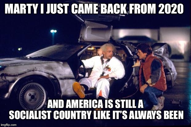 Back to the future | MARTY I JUST CAME BACK FROM 2020; AND AMERICA IS STILL A SOCIALIST COUNTRY LIKE IT’S ALWAYS BEEN | image tagged in back to the future | made w/ Imgflip meme maker