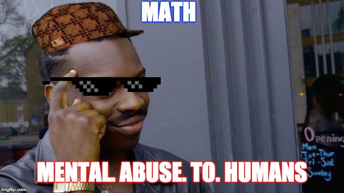Roll Safe Think About It Meme | MATH; MENTAL. ABUSE. TO. HUMANS | image tagged in memes,roll safe think about it | made w/ Imgflip meme maker