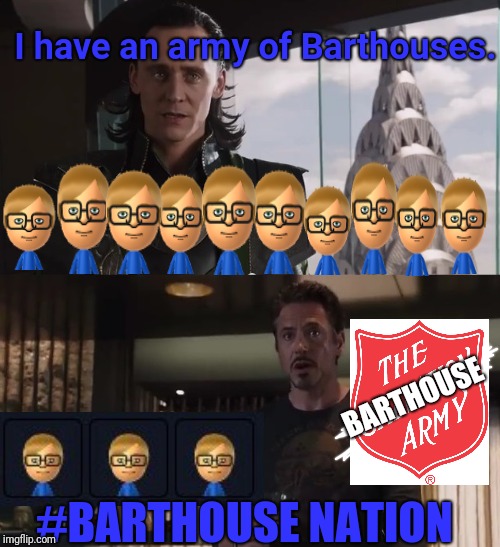 I have an army of Barthouses. BARTHOUSE; #BARTHOUSE NATION | I have an army of Barthouses. BARTHOUSE; #BARTHOUSE NATION | image tagged in i have an army,memes,meme,funny,fun,funny memes | made w/ Imgflip meme maker