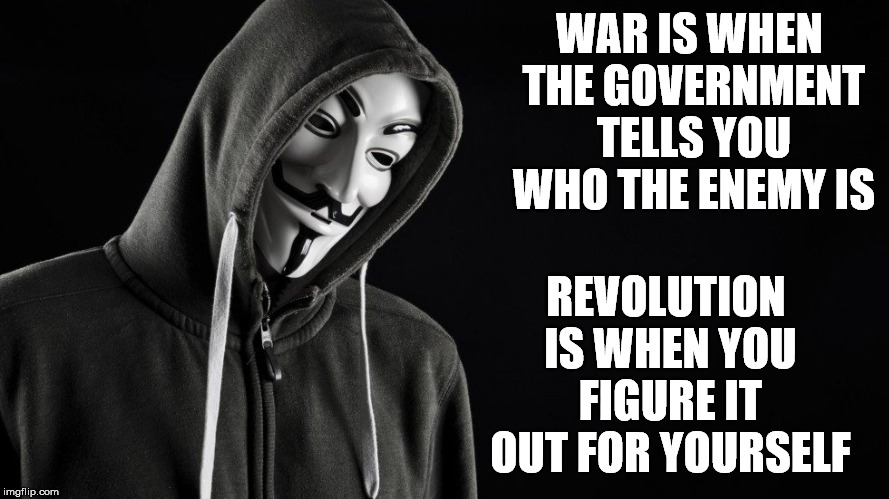 Guy Fawkes | WAR IS WHEN THE GOVERNMENT TELLS YOU WHO THE ENEMY IS; REVOLUTION IS WHEN YOU FIGURE IT OUT FOR YOURSELF | image tagged in guy fawkes | made w/ Imgflip meme maker