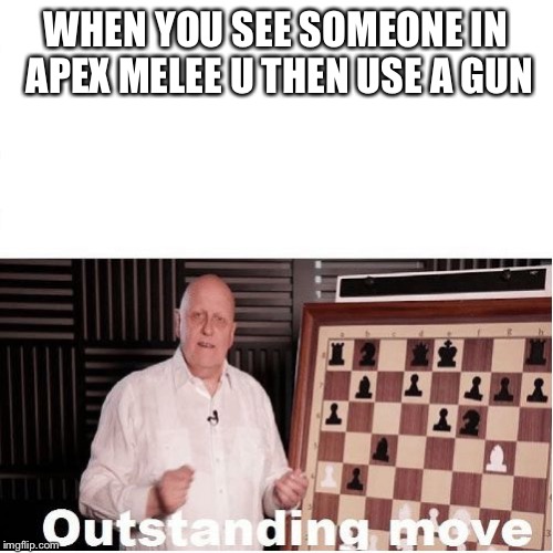 Apex dank meme | WHEN YOU SEE SOMEONE IN APEX MELEE U THEN USE A GUN | image tagged in outstanding move | made w/ Imgflip meme maker