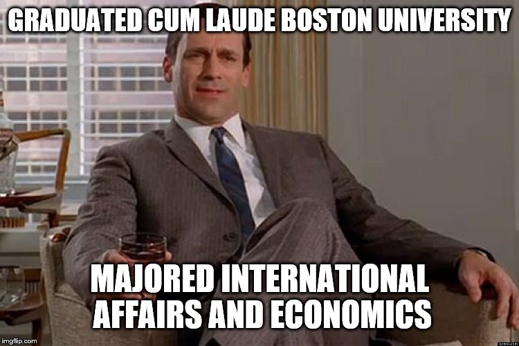 madmen | GRADUATED CUM LAUDE BOSTON UNIVERSITY MAJORED INTERNATIONAL AFFAIRS AND ECONOMICS | image tagged in madmen | made w/ Imgflip meme maker