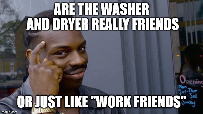 Roll Safe Think About It Meme | ARE THE WASHER AND DRYER REALLY FRIENDS; OR JUST LIKE "WORK FRIENDS" | image tagged in memes,roll safe think about it | made w/ Imgflip meme maker