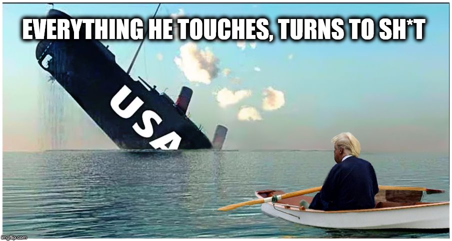 NO ROOM FOR YOU | EVERYTHING HE TOUCHES, TURNS TO SH*T | image tagged in donald trump,impeach trump,disaster,crisis,loser | made w/ Imgflip meme maker