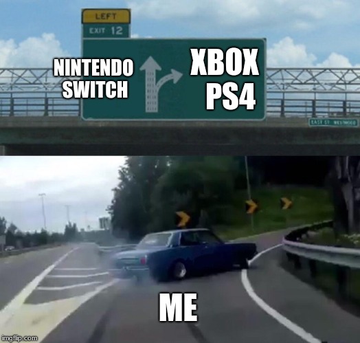 Left Exit 12 Off Ramp Meme | NINTENDO SWITCH; XBOX  PS4; ME | image tagged in memes,left exit 12 off ramp | made w/ Imgflip meme maker