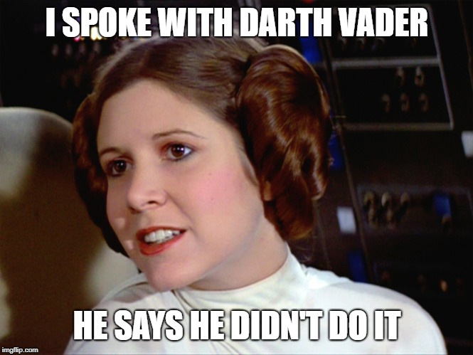 Princess Leia too easy | I SPOKE WITH DARTH VADER; HE SAYS HE DIDN'T DO IT | image tagged in princess leia too easy | made w/ Imgflip meme maker