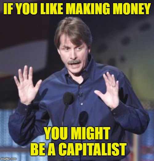 Jeff Foxworthy | IF YOU LIKE MAKING MONEY; YOU MIGHT BE A CAPITALIST | image tagged in jeff foxworthy | made w/ Imgflip meme maker