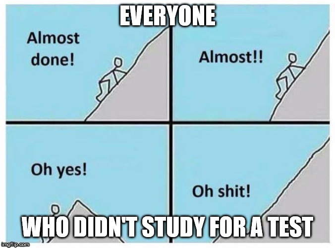 Uphill | EVERYONE; WHO DIDN'T STUDY FOR A TEST | image tagged in uphill | made w/ Imgflip meme maker