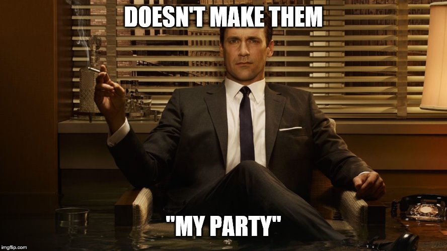 MadMen | DOESN'T MAKE THEM "MY PARTY" | image tagged in madmen | made w/ Imgflip meme maker
