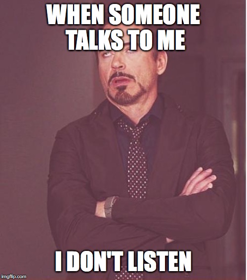 Listening to people | WHEN SOMEONE TALKS TO ME; I DON'T LISTEN | image tagged in memes | made w/ Imgflip meme maker