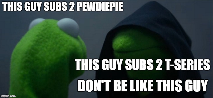 Evil Kermit Meme | THIS GUY SUBS 2 PEWDIEPIE; THIS GUY SUBS 2 T-SERIES; DON'T BE LIKE THIS GUY | image tagged in memes,evil kermit | made w/ Imgflip meme maker