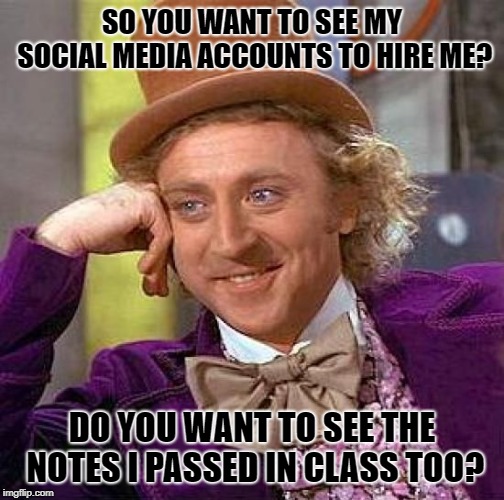 Creepy Condescending Wonka | SO YOU WANT TO SEE MY SOCIAL MEDIA ACCOUNTS TO HIRE ME? DO YOU WANT TO SEE THE NOTES I PASSED IN CLASS TOO? | image tagged in memes,creepy condescending wonka | made w/ Imgflip meme maker