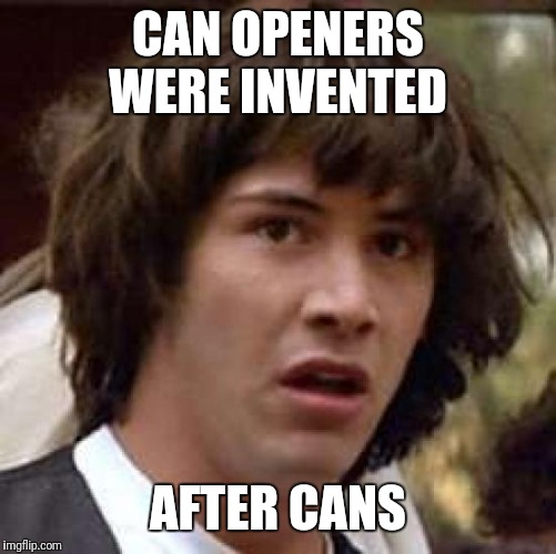 Conspiracy Keanu | CAN OPENERS WERE INVENTED; AFTER CANS | image tagged in memes,conspiracy keanu | made w/ Imgflip meme maker