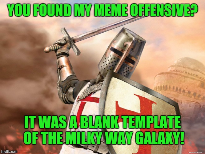 deus vult | YOU FOUND MY MEME OFFENSIVE? IT WAS A BLANK TEMPLATE OF THE MILKY WAY GALAXY! | image tagged in deus vult | made w/ Imgflip meme maker
