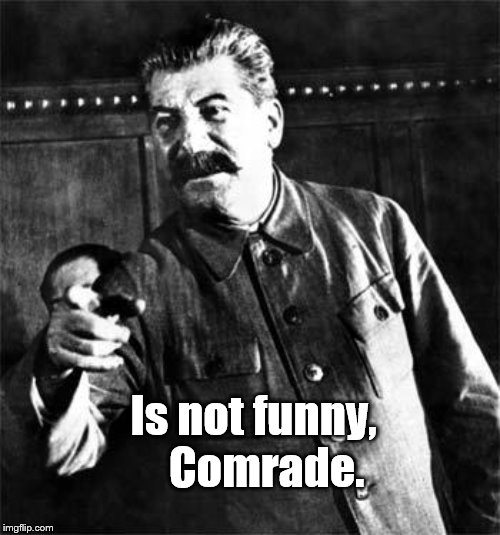 Stalin | Is not funny,   Comrade. | image tagged in stalin | made w/ Imgflip meme maker