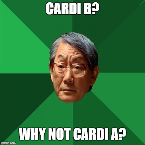 High Expectations Asian Father Meme | CARDI B? WHY NOT CARDI A? | image tagged in memes,high expectations asian father | made w/ Imgflip meme maker