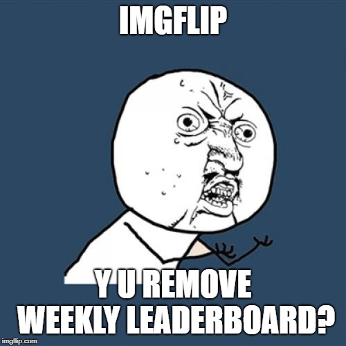 Y U No | IMGFLIP; Y U REMOVE WEEKLY LEADERBOARD? | image tagged in memes,y u no | made w/ Imgflip meme maker