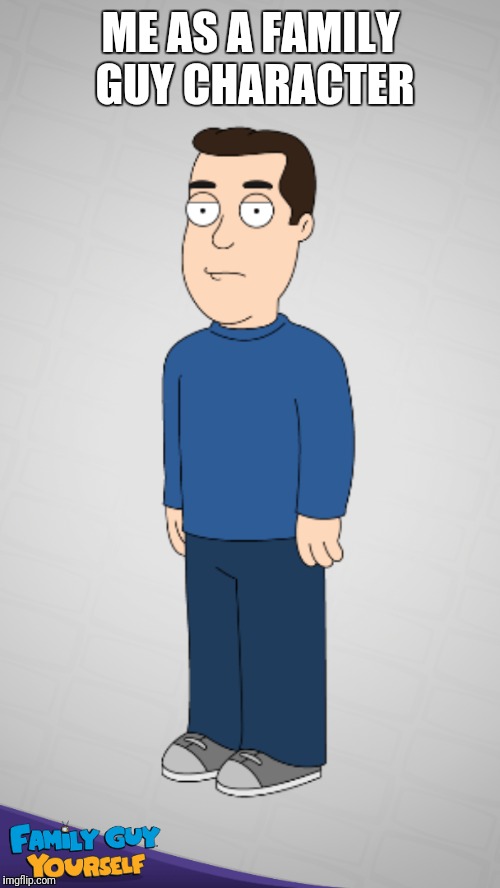 ME AS A FAMILY GUY CHARACTER | made w/ Imgflip meme maker