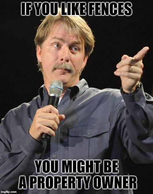 Jeff Foxworthy | IF YOU LIKE FENCES; YOU MIGHT BE A PROPERTY OWNER | image tagged in jeff foxworthy | made w/ Imgflip meme maker