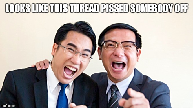 Laughing Boss | LOOKS LIKE THIS THREAD PISSED SOMEBODY OFF | image tagged in mocking your skills,asians,bad boss,loser,laughing men in suits | made w/ Imgflip meme maker