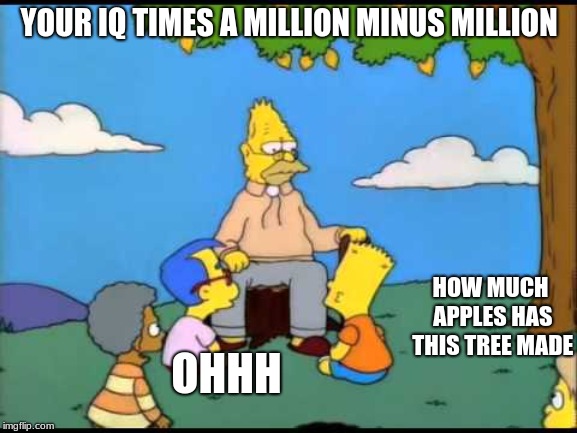 Grandpa Simpson Lemon Tree | YOUR IQ TIMES A MILLION MINUS MILLION; HOW MUCH APPLES HAS THIS TREE MADE; OHHH | image tagged in grandpa simpson lemon tree | made w/ Imgflip meme maker