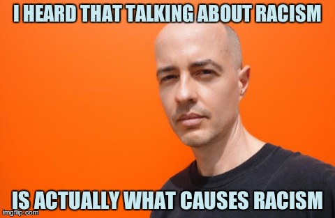 white guy orange back | I HEARD THAT TALKING ABOUT RACISM IS ACTUALLY WHAT CAUSES RACISM | image tagged in white guy orange back | made w/ Imgflip meme maker