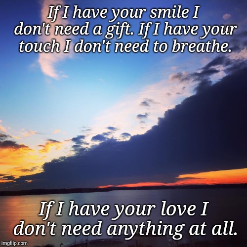 The Beauty of Nature | If I have your smile I don't need a gift. If I have your touch I don't need to breathe. If I have your love I don't need anything at all. | image tagged in the beauty of nature | made w/ Imgflip meme maker