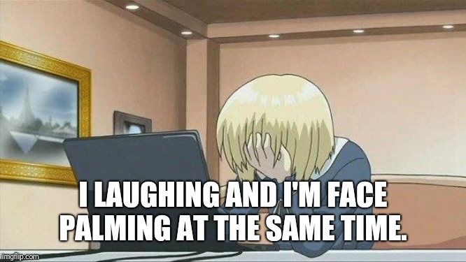 Anime face palm  | I LAUGHING AND I'M FACE PALMING AT THE SAME TIME. | image tagged in anime face palm | made w/ Imgflip meme maker