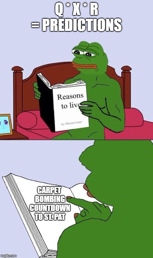 Blank Pepe Reasons to Live | Q * X * R = PREDICTIONS; CARPET BOMBING COUNTDOWN TO ST. PAT | image tagged in blank pepe reasons to live | made w/ Imgflip meme maker