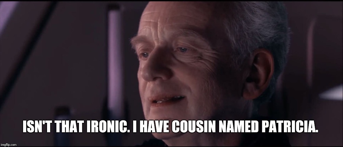 Palpatine Ironic  | ISN'T THAT IRONIC. I HAVE COUSIN NAMED PATRICIA. | image tagged in palpatine ironic | made w/ Imgflip meme maker