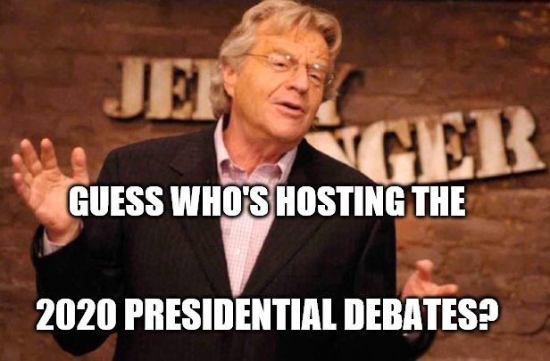 Jerry Springer | GUESS WHO'S HOSTING THE; 2020 PRESIDENTIAL DEBATES? | image tagged in jerry springer | made w/ Imgflip meme maker