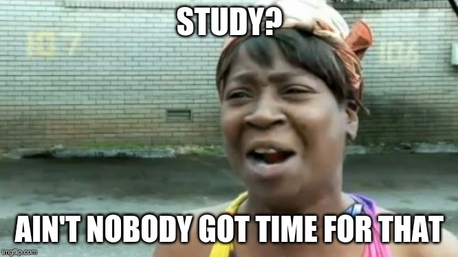 Ain't Nobody Got Time For That | STUDY? AIN'T NOBODY GOT TIME FOR THAT | image tagged in memes,aint nobody got time for that | made w/ Imgflip meme maker