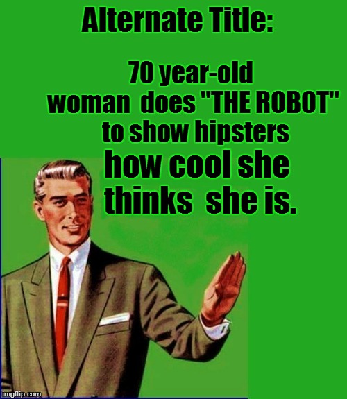 Alternate Title: how cool she thinks  she is. 70 year-old woman  does "THE ROBOT"  to show hipsters | made w/ Imgflip meme maker