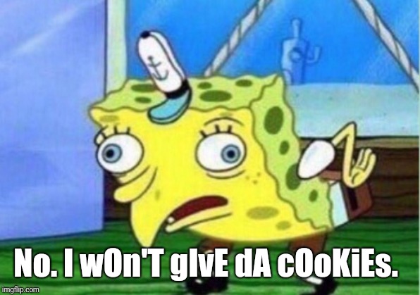 Mocking Spongebob Meme | No. I wOn'T gIvE dA cOoKiEs. | image tagged in memes,mocking spongebob | made w/ Imgflip meme maker