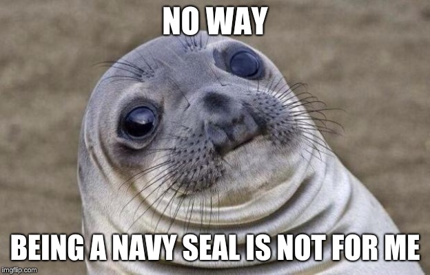 Awkward Moment Sealion | NO WAY; BEING A NAVY SEAL IS NOT FOR ME | image tagged in memes,awkward moment sealion | made w/ Imgflip meme maker