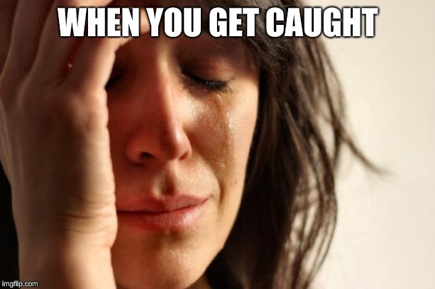 First World Problems Meme | WHEN YOU GET CAUGHT | image tagged in memes,first world problems | made w/ Imgflip meme maker